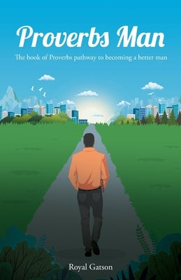 Proverbs Man: The book of Proverbs pathway to becoming a better man by Gatson, Royal