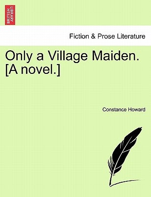 Only a Village Maiden. [A Novel.] by Howard, Constance