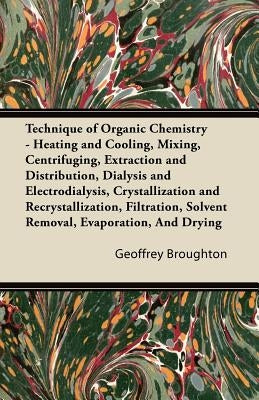 Technique of Organic Chemistry - Heating and Cooling, Mixing, Centrifuging, Extraction and Distribution, Dialysis and Electrodialysis, Crystallization by Broughton, Geoffrey