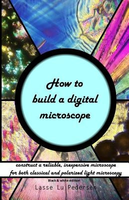 How to build a digital microscope: - construct a reliable, inexpensive microscope. Black & white edition. by Pedersen, Lasse Lu