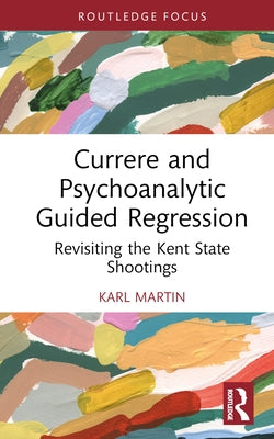 Currere and Psychoanalytic Guided Regression: Revisiting the Kent State Shootings by Martin, Karl