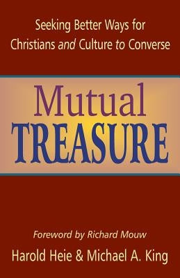 Mutual Treasure: Seeking Better Ways for Christians and Culture to Converse by Heie, Harold