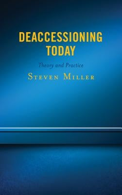Deaccessioning Today: Theory and Practice by Miller, Steven