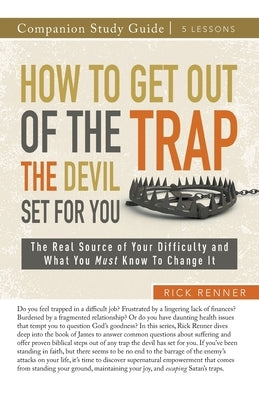 How to Get Out of the Trap the Devil Set for You Study Guide: The Real Source of Your Difficulty and What You Must Know to Change It by Renner, Rick