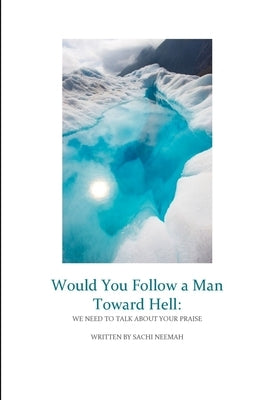 Would You Follow a Man Towards Hell: We Need to Talk About Your Praise by Neemah, Sachi