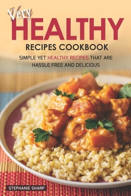 Very Healthy Recipes Cookbook: Simple Yet Healthy Recipes That are Hassle Free and Delicious by Sharp, Stephanie