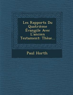 Les Rapports Du Quatrième Évangile Avec L'ancien Testament: Thèse... by Horth, Paul