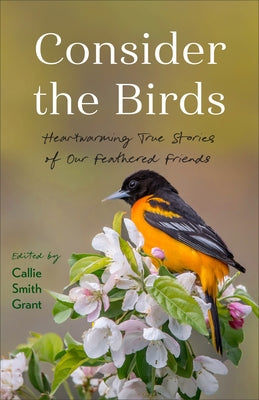 Consider the Birds: Heartwarming True Stories of Our Feathered Friends by Grant, Callie Smith