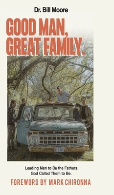 Good Man, Great Family: Leading Men to Be the Fathers God Called Them to Be by Moore, Bill
