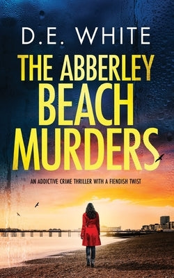 THE ABBERLEY BEACH MURDERS an addictive crime thriller with a fiendish twist by White, D. E.