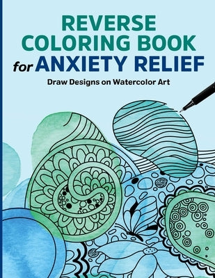 Reverse Coloring Book for Anxiety Relief: Draw Designs on Watercolor Art by Rockridge Press