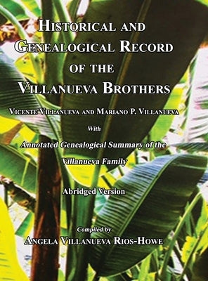 Historical and Genealogical Record of the Villanueva Brothers, Vicente Villanueva and Mariano P. Villanueva, with Annotated Genealogical Summary of th by Rios -. Howe, Angela Villanueva