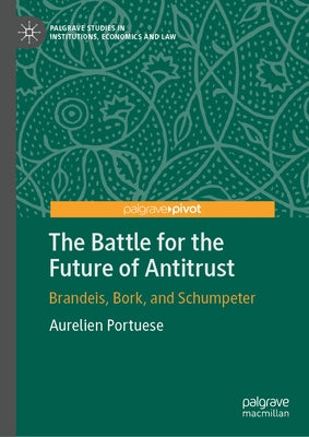 The Battle for the Future of Antitrust: Brandeis, Bork, and Schumpeter by Portuese, Aurelien