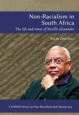 Non-Racialism in South Africa: The life and times of Neville Alexander by Zinn, Allan