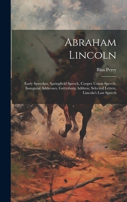 Abraham Lincoln: Early Speeches, Springfield Speech, Cooper Union Speech, Inaugural Addresses, Gettysburg Address, Selected Letters, Li by Perry, Bliss