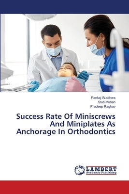 Success Rate Of Miniscrews And Miniplates As Anchorage In Orthodontics by Wadhwa, Pankaj