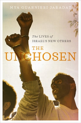 The Unchosen: The Lives of Israel's New Others by Jaradat, Mya Guarnieri