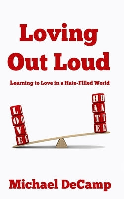 Loving Out Loud: Learning to Love in a Hate Filled World by Decamp, Michael