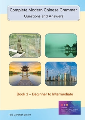 Complete Modern Chinese Grammar: Book 1 - Beginner to Intermediate by Brown, Paul C.