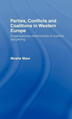 Parties, Conflicts and Coalitions in Western Europe: The Organisational Determinants of Coalition Bargaining by Maor, Moshe