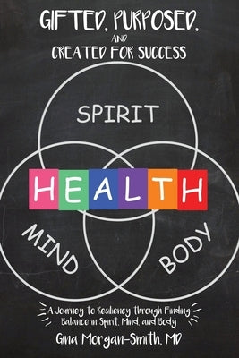 Gifted, Purposed, and Created for Success: A Journey to Resiliency through Finding Balance in Spirit, Mind, and Body by Morgan-Smith, Gina