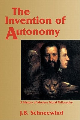 The Invention of Autonomy: A History of Modern Moral Philosophy by Schneewind, Jerome B.