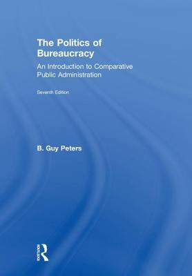 The Politics of Bureaucracy: An Introduction to Comparative Public Administration by Peters, B. Guy