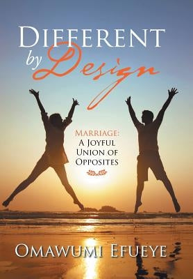 Different by Design: Marriage: a Joyful Union of Opposites by Efueye, Omawumi