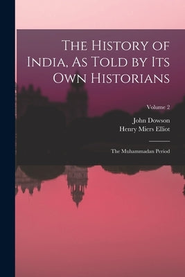 The History of India, As Told by Its Own Historians: The Muhammadan Period; Volume 2 by Elliot, Henry Miers