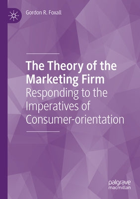 The Theory of the Marketing Firm: Responding to the Imperatives of Consumer-Orientation by Foxall, Gordon R.