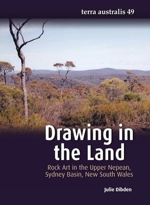 Drawing in the Land: Rock Art in the Upper Nepean, Sydney Basin, New South Wales by Dibden, Julie