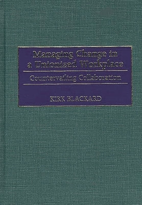 Managing Change in a Unionized Workplace: Countervailing Collaboration by Blackard, Fred K.