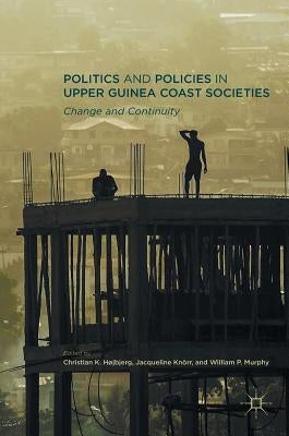 Politics and Policies in Upper Guinea Coast Societies: Change and Continuity by Højbjerg, Christian K.