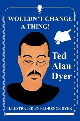 Wouldn't Change a Thing! by Dyer, Ted Alan