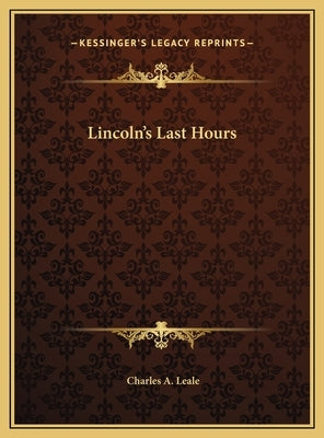Lincoln's Last Hours by Leale, Charles A.