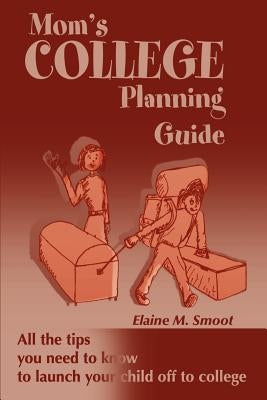 Mom's College Planning Guide: All the Tips You Need to Know to Launch Your Child Off to College by Smoot, Elaine M.