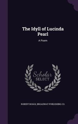 The Idyll of Lucinda Pearl: A Poem by Boggs, Robert