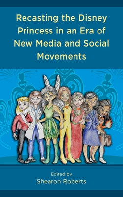Recasting the Disney Princess in an Era of New Media and Social Movements by Roberts, Shearon