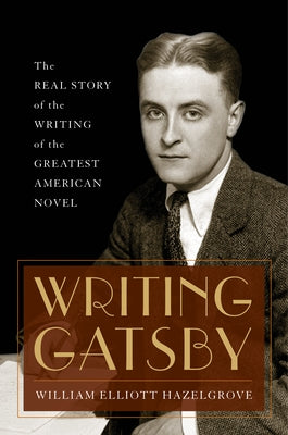 Writing Gatsby: The Real Story of the Writing of the Greatest American Novel by Hazelgrove, William Elliott