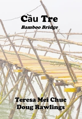 Cầu Tre (Bamboo Bridge): Conversations between a Vietnamese Refugee and an American Veteran by Chuc, Teresa Mei