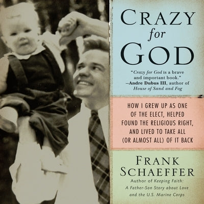 Crazy for God: How I Grew Up as One of the Elect, Helped Found the Religious Right, and Lived to Take All (or Almost All) of It Back by Schaeffer, Frank