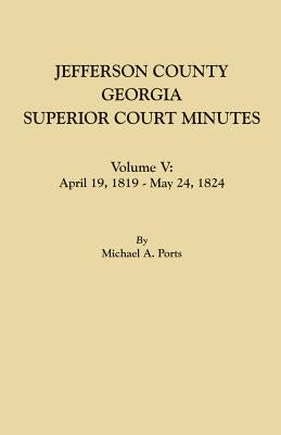 Jefferson County, Georgia, Superior Court Minutes. Volume V: April 19, 1819-May 24, 1824 by Ports, Michael A.