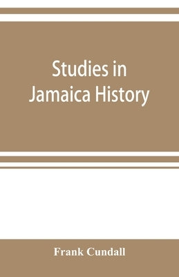 Studies in Jamaica history by Cundall, Frank