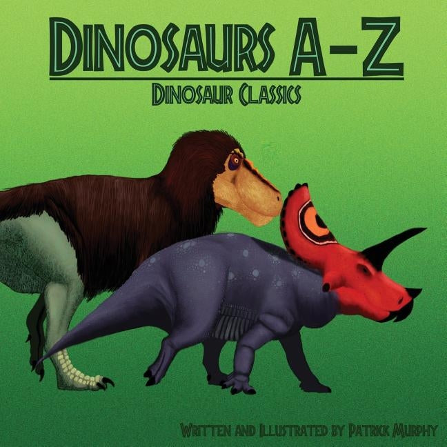 Dinosaurs A-Z: Classic Dinosaurs by Murphy, Patrick