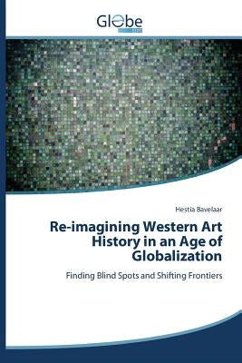 Re-imagining Western Art History in an Age of Globalization by Bavelaar Hestia