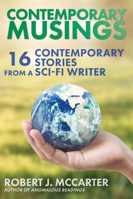 Contemporary Musings: Sixteen Contemporary Stories from a Sci-Fi Writer by McCarter, Robert J.