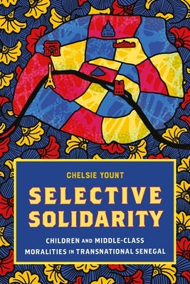 Selective Solidarity: Children and Middle-Class Moralities in Transnational Senegal by Yount, Chelsie
