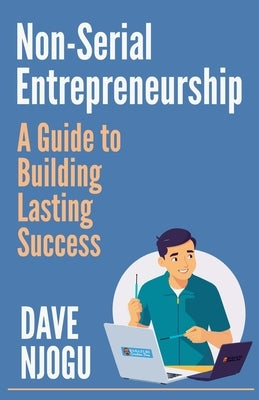 Non-Serial Entrepreneurship: A Guide to Building Lasting Success by Njogu, Dave