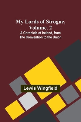 My Lords of Strogue, Volume. 2; A Chronicle of Ireland, from the Convention to the Union by Wingfield, Lewis