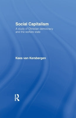 Social Capitalism: A Study of Christian Democracy and the Welfare State by Van Kersbergen, Kees